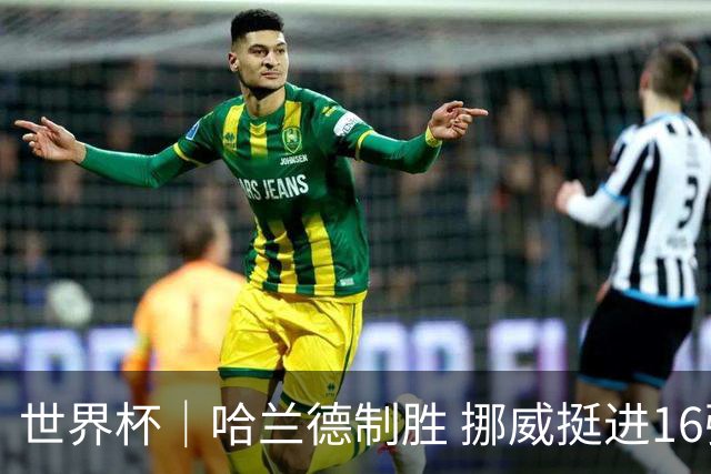 世界杯｜哈兰德制胜 挪威挺进16强将战巴西