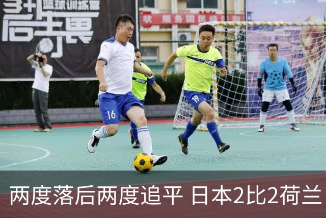 两度落后两度追平 日本2比2荷兰 延续亚洲球队不败纪录