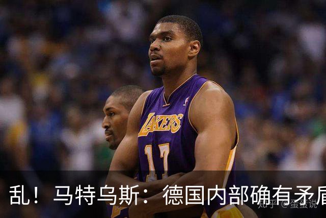 乱！马特乌斯：德国内部确有矛盾，部分人带家属随行其他人却不行
