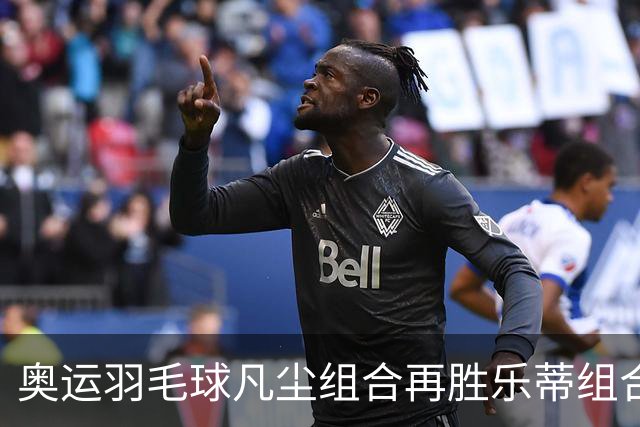 奥运羽毛球凡尘组合再胜乐蒂组合 闯进女双决赛