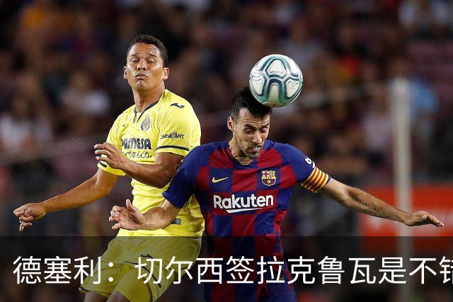 德塞利：切尔西签拉克鲁瓦是不错的交易，但他们还需要领袖