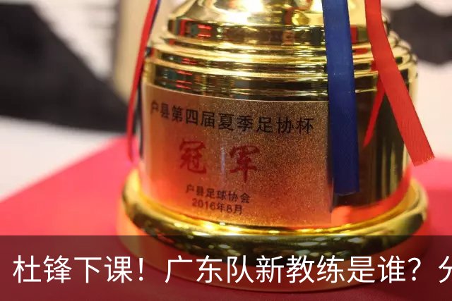 杜锋下课！广东队新教练是谁？分析3选1