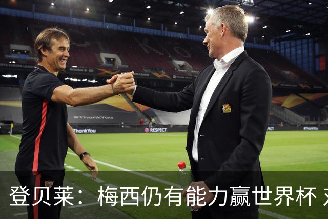 登贝莱：梅西仍有能力赢世界杯 对姆巴佩的批评太苛刻