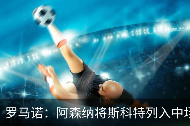 罗马诺：阿森纳将斯科特列入中场引援候选，伯恩茅斯正推动续约