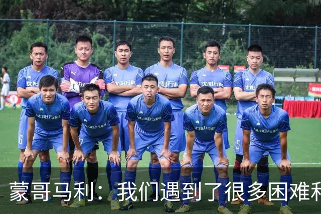 蒙哥马利：我们遇到了很多困难和阻碍，有些因素我们没法控制