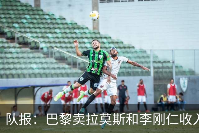 队报：巴黎卖拉莫斯和李刚仁收入破亿，将签阿克利乌舍和迪奥曼德