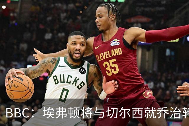 BBC：埃弗顿将与切尔西就乔治转会达协议，球员将正式加盟太妃糖