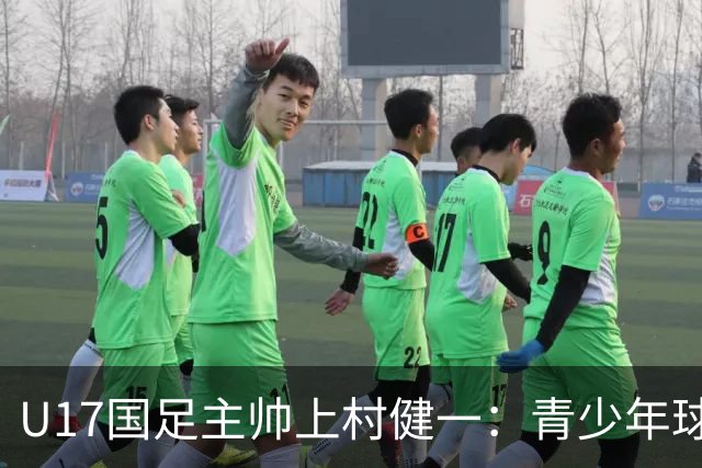 U17国足主帅上村健一：青少年球员培养需要五环并重
